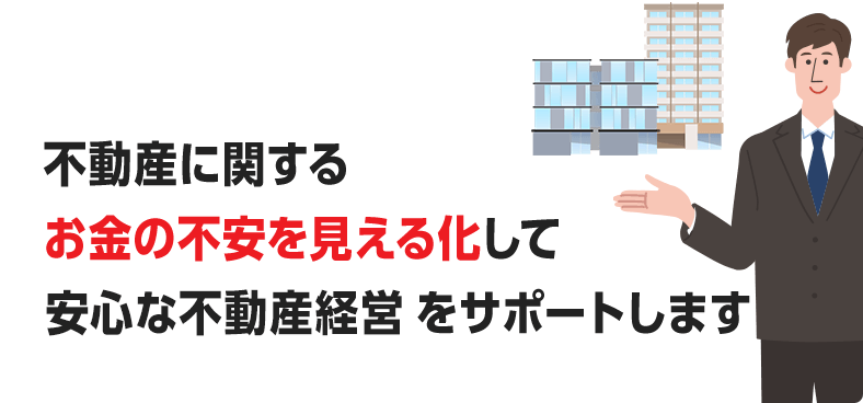 不動産に関するお金の不安を見える化して安心な不動産経営をサポートします