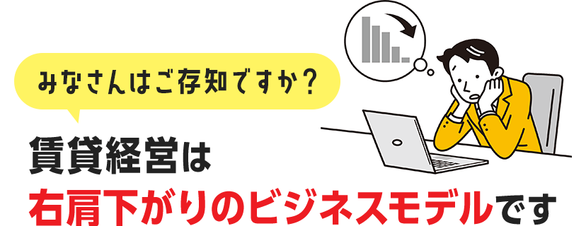 みなさんはご存知ですか？賃貸経営は右肩下がりのビジネスモデルです