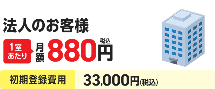 法人のお客様１室あたり月額880円（税込）。初期登録費用33,000円(税込)