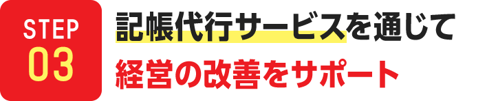 STEP03.記帳代行サービスを通じて経営の改善をサポート